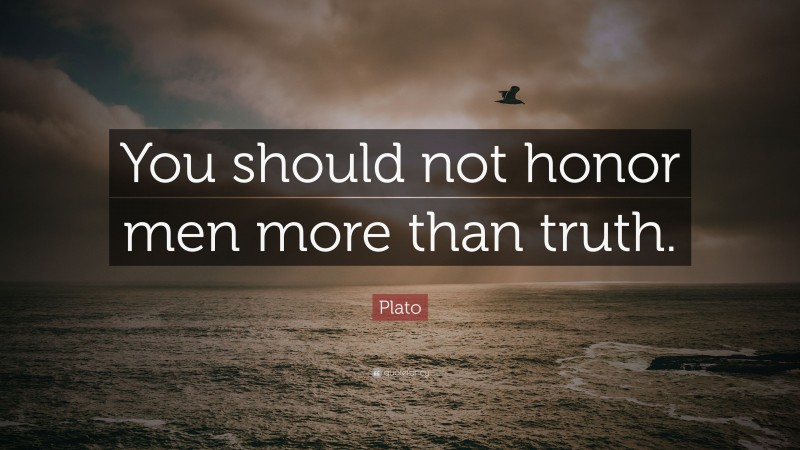 Plato Quote: “You should not honor men more than truth.”
