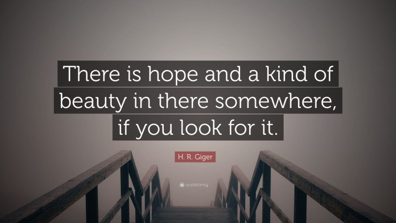 H. R. Giger Quote: “There is hope and a kind of beauty in there somewhere, if you look for it.”