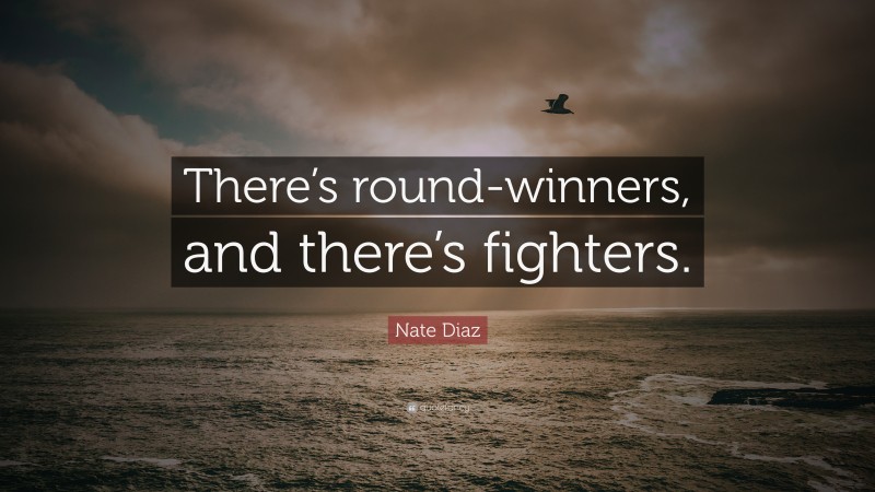 Nate Diaz Quote: “There’s round-winners, and there’s fighters. ”