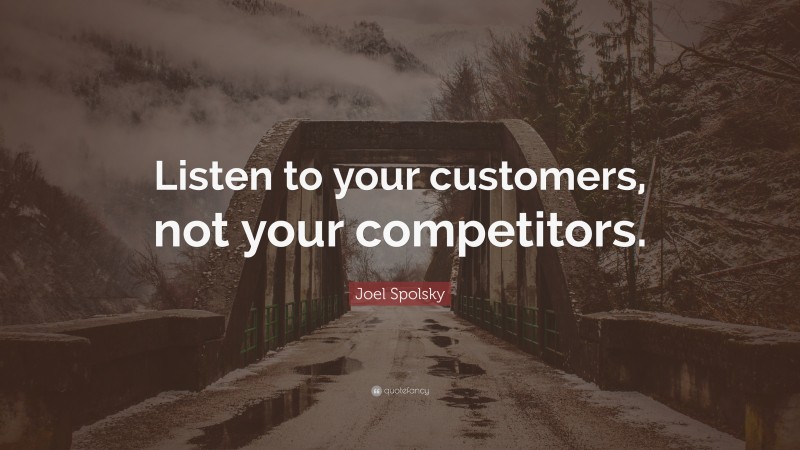 Joel Spolsky Quote: “Listen to your customers, not your competitors.”