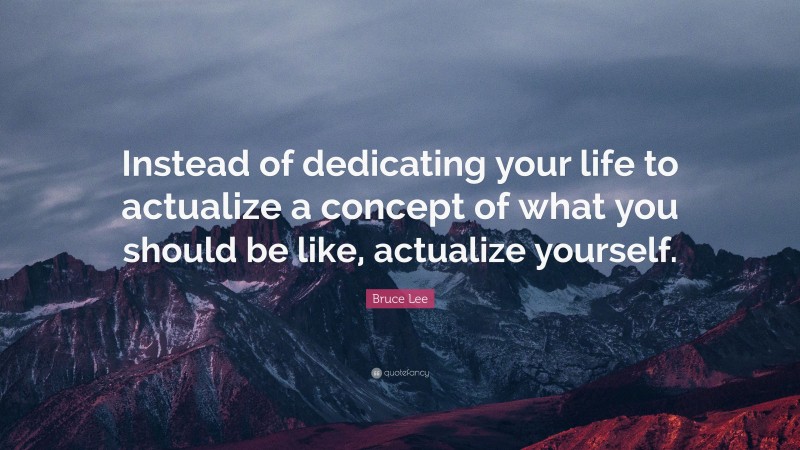 Bruce Lee Quote: “Instead of dedicating your life to actualize a ...