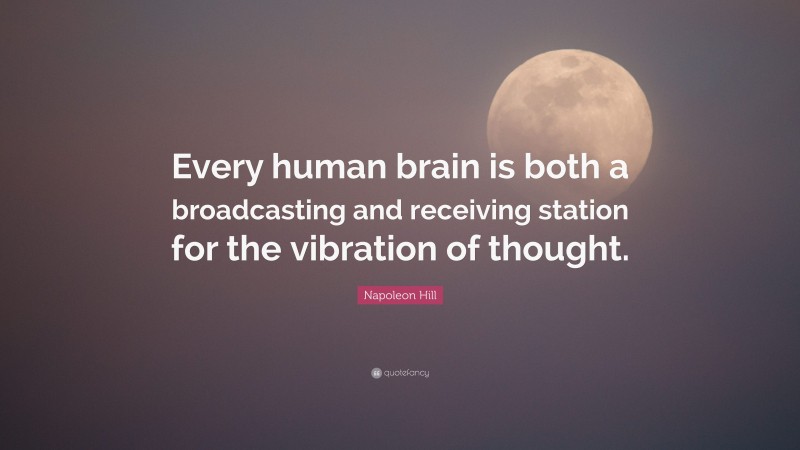Napoleon Hill Quote: “Every human brain is both a broadcasting and receiving station for the vibration of thought.”