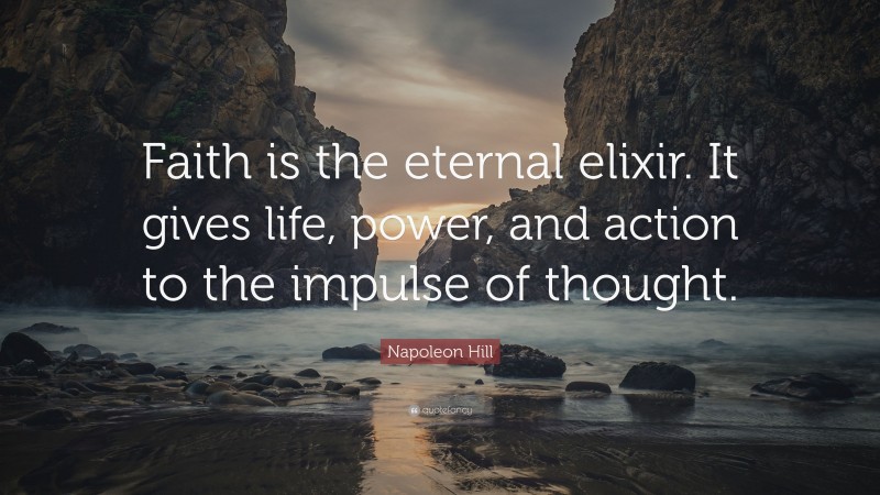 Napoleon Hill Quote: “Faith is the eternal elixir. It gives life, power ...