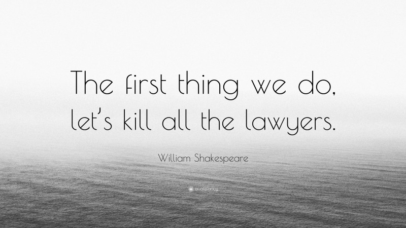 William Shakespeare Quote: “The first thing we do, let’s kill all the lawyers.”