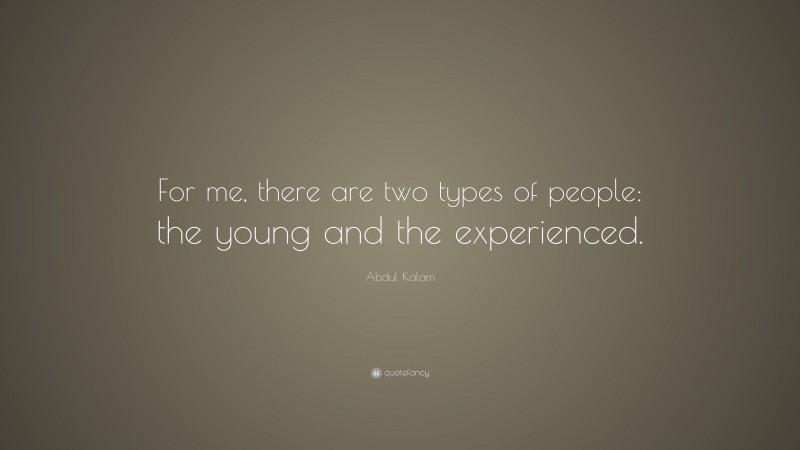 Abdul Kalam Quote: “For me, there are two types of people: the young and the experienced.”