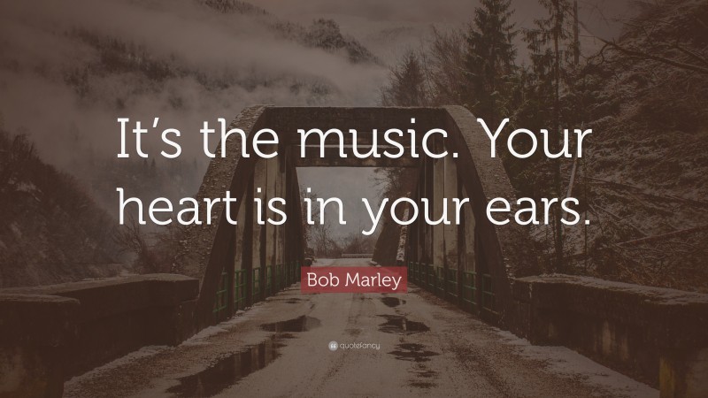 Bob Marley Quote: “It’s the music. Your heart is in your ears.”