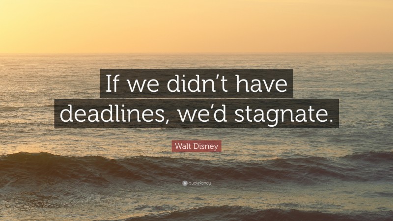 Walt Disney Quote: “If we didn’t have deadlines, we’d stagnate.”