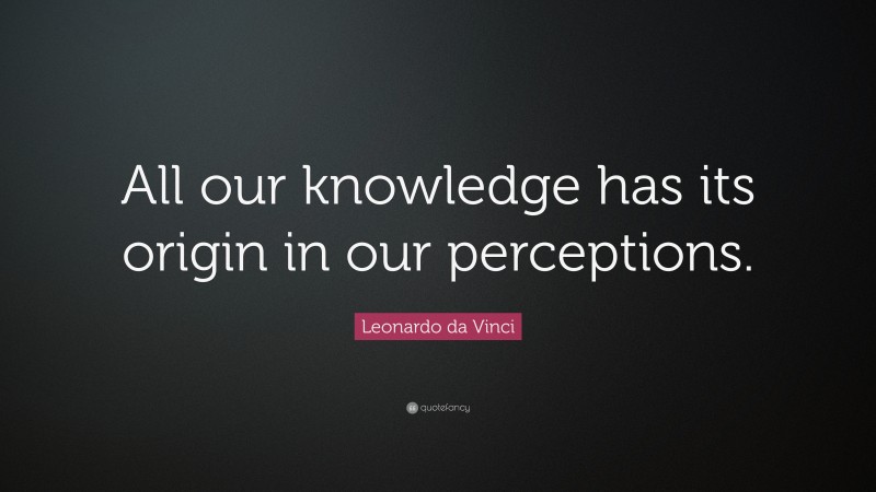 Leonardo da Vinci Quote: “All our knowledge has its origin in our perceptions.”