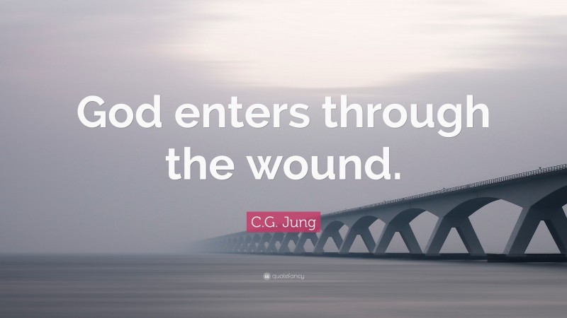 C.G. Jung Quote: “God enters through the wound.”
