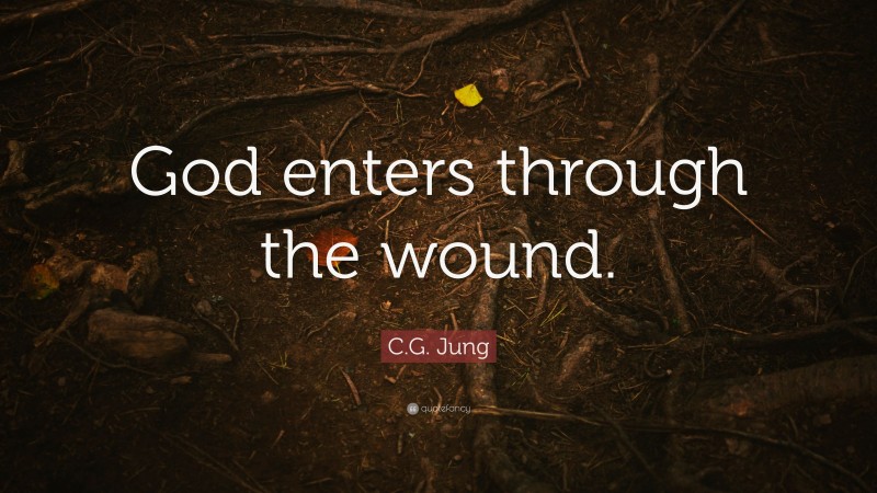 C.G. Jung Quote: “God enters through the wound.”