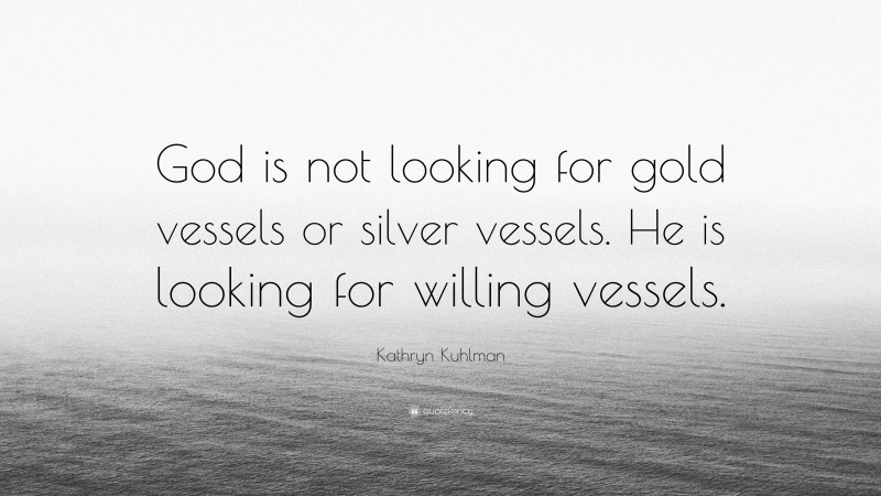 Kathryn Kuhlman Quote: “God is not looking for gold vessels or silver vessels. He is looking for willing vessels.”