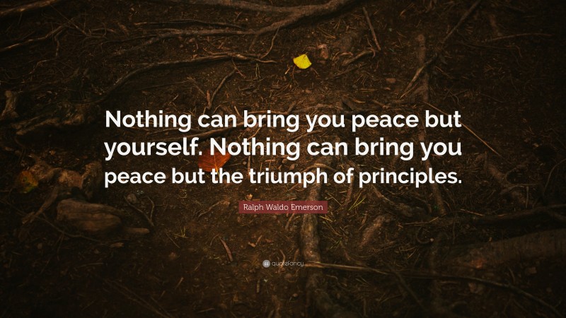 Ralph Waldo Emerson Quote: “Nothing can bring you peace but yourself. Nothing can bring you peace but the triumph of principles.”