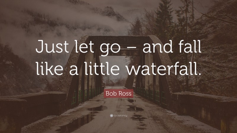 Bob Ross Quote: “Just let go – and fall like a little waterfall.”
