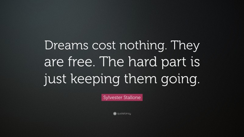 Sylvester Stallone Quote: “Dreams cost nothing. They are free. The hard part is just keeping them going.”