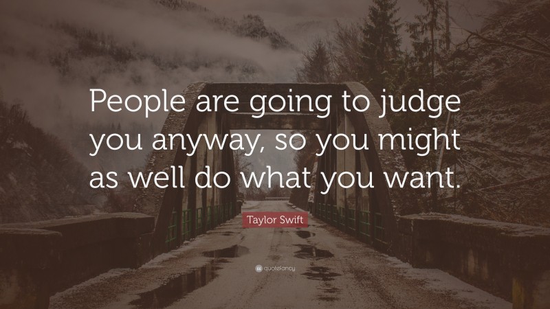 Taylor Swift Quote: “People are going to judge you anyway, so you might as well do what you want.”