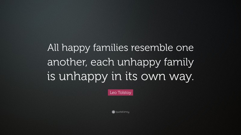 Leo Tolstoy Quote: “All happy families resemble one another, each unhappy family is unhappy in its own way.”