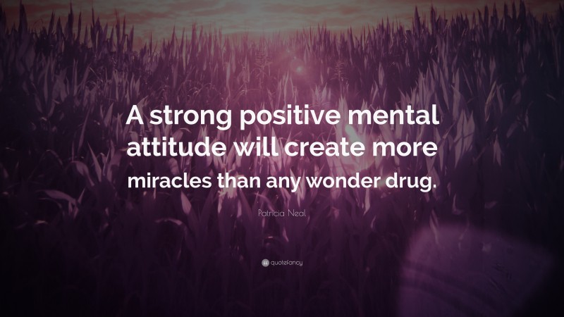 Patricia Neal Quote: “A strong positive mental attitude will create more miracles than any wonder drug.”