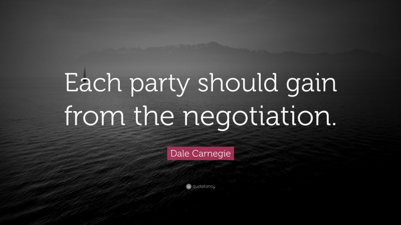 Dale Carnegie Quote: “Each party should gain from the negotiation.”