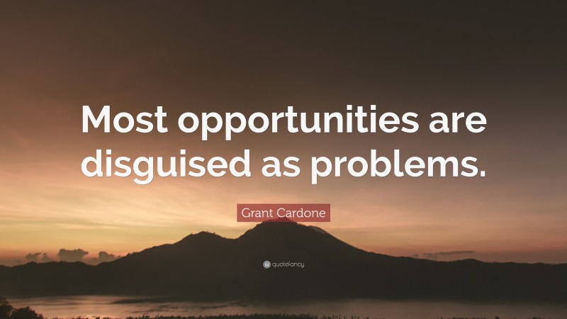 Grant Cardone Quote: “Most opportunities are disguised as problems.”