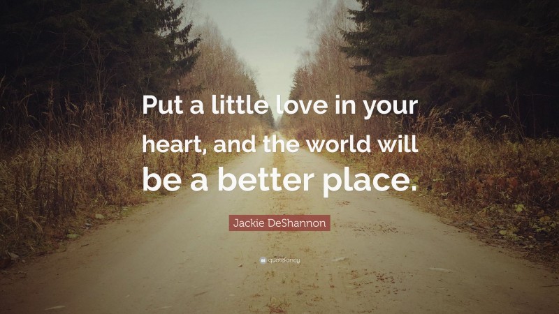 Jackie DeShannon Quote: “Put a little love in your heart, and the world will be a better place.”