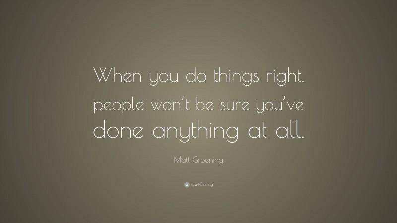 Matt Groening Quote: “When you do things right, people won’t be sure you’ve done anything at all.”