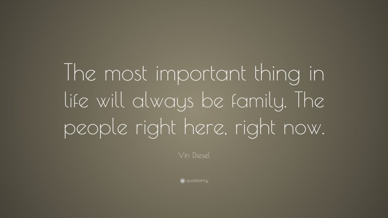 Vin Diesel Quote: “The most important thing in life will always be family. The people right here, right now.”