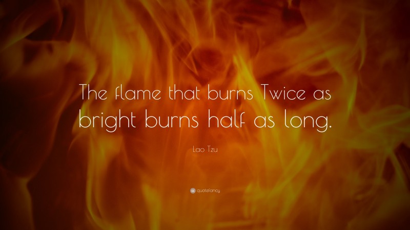 Lao Tzu Quote: “The flame that burns Twice as bright burns half as long.”