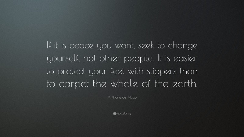 Anthony de Mello Quote: “If it is peace you want, seek to change ...