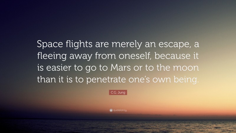 C.G. Jung Quote: “Space flights are merely an escape, a fleeing away from oneself, because it is easier to go to Mars or to the moon than it is to penetrate one’s own being.”
