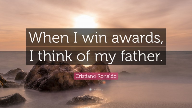 Cristiano Ronaldo Quote: “When I win awards, I think of my father.”