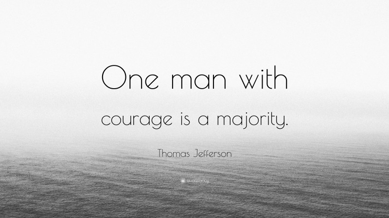 Thomas Jefferson Quote: “One man with courage is a majority.”