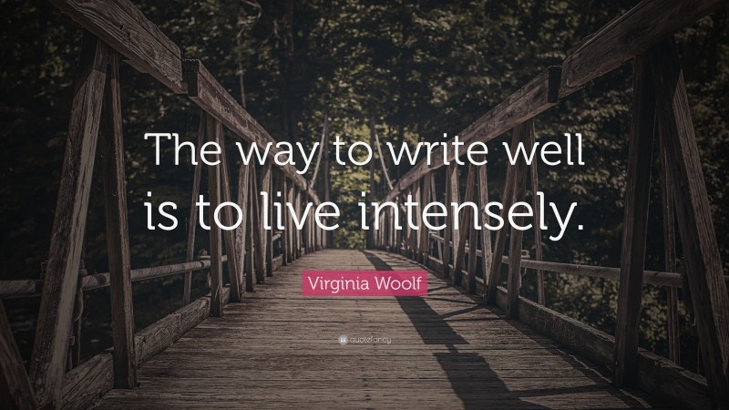 Virginia Woolf Quote: “The way to write well is to live intensely.”