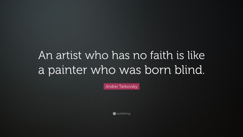 Andrei Tarkovsky Quote: “An artist who has no faith is like a painter who was born blind.”
