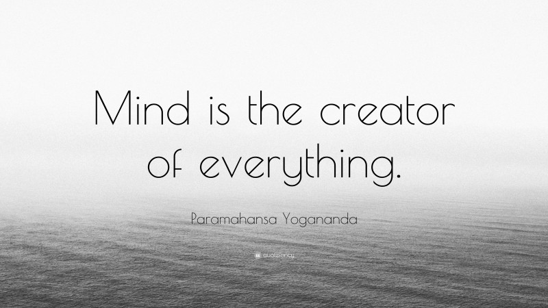 Paramahansa Yogananda Quote: “Mind is the creator of everything.”