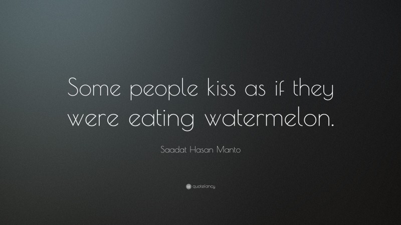 Saadat Hasan Manto Quote: “Some people kiss as if they were eating watermelon.”