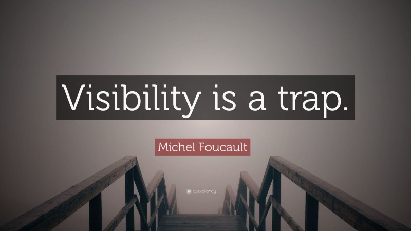 Michel Foucault Quote: “Visibility is a trap.”