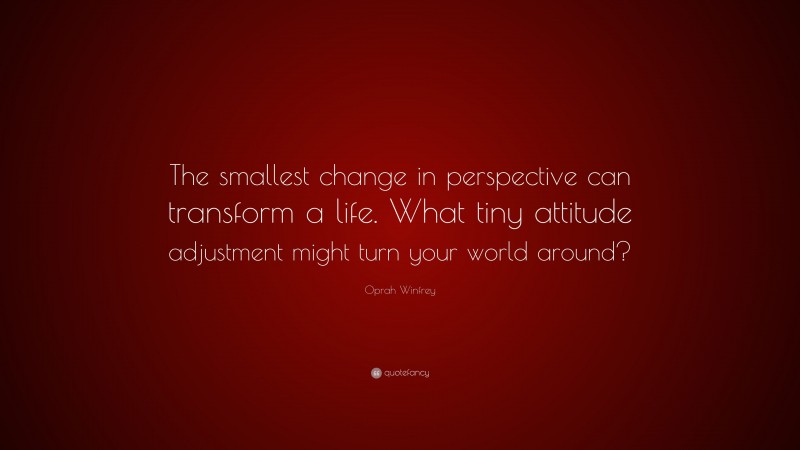 Oprah Winfrey Quote: “The smallest change in perspective can transform ...