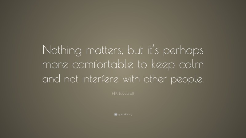 H.P. Lovecraft Quote: “Nothing matters, but it’s perhaps more comfortable to keep calm and not interfere with other people.”