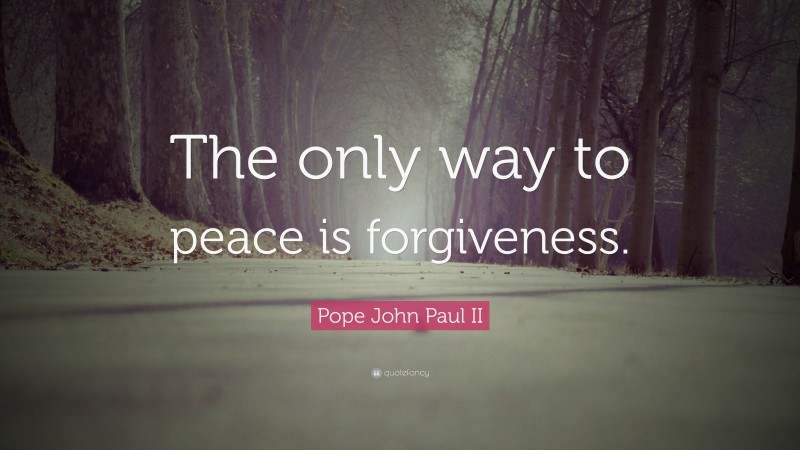 Pope John Paul II Quote: “The only way to peace is forgiveness.”