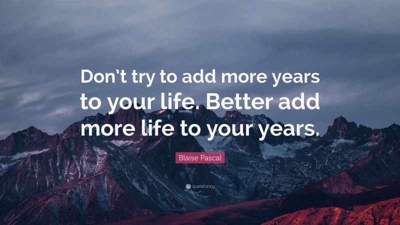 Blaise Pascal Quote: “Don’t try to add more years to your life. Better ...