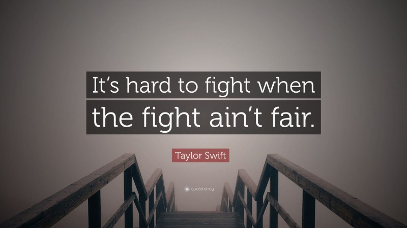 Taylor Swift Quote: “It’s hard to fight when the fight ain’t fair.”