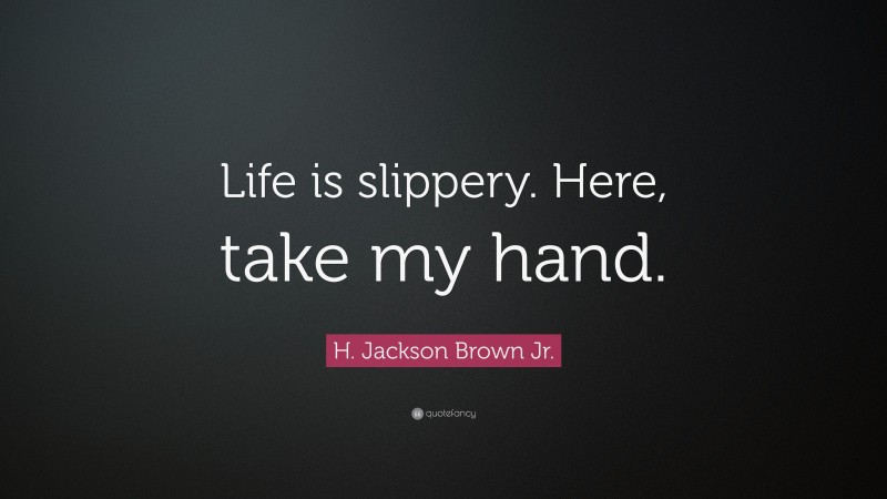 H. Jackson Brown Jr. Quote: “Life is slippery. Here, take my hand.”