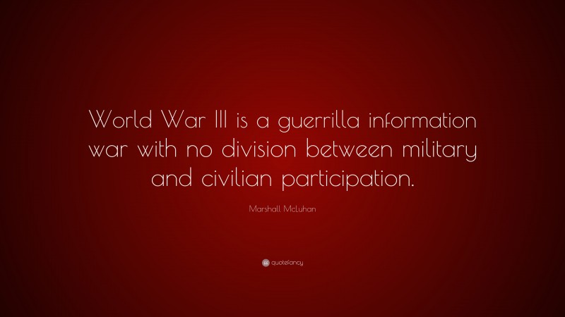 Marshall McLuhan Quote: “World War III is a guerrilla information war with no division between military and civilian participation.”