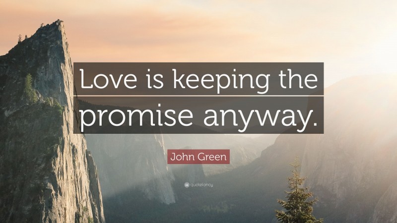 John Green Quote: “Love is keeping the promise anyway.”