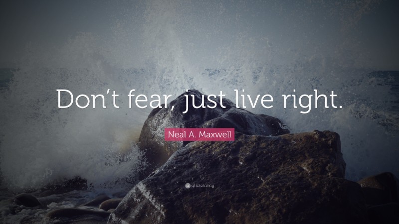 Neal A. Maxwell Quote: “Don’t fear, just live right.”