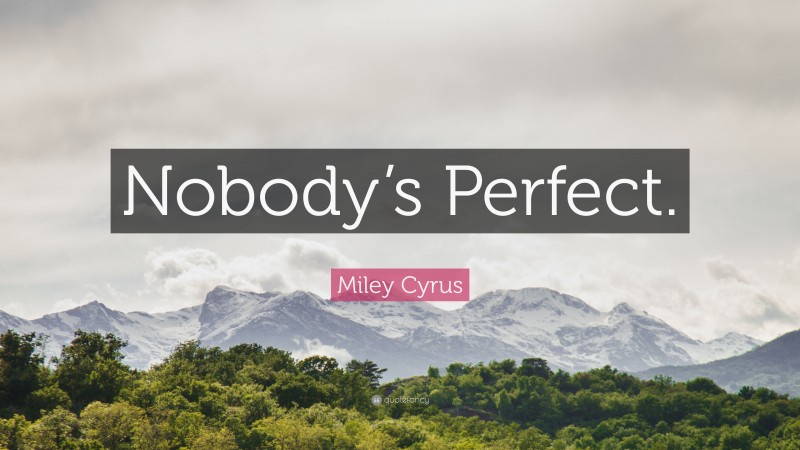 Miley Cyrus Quote: “Nobody’s Perfect.”