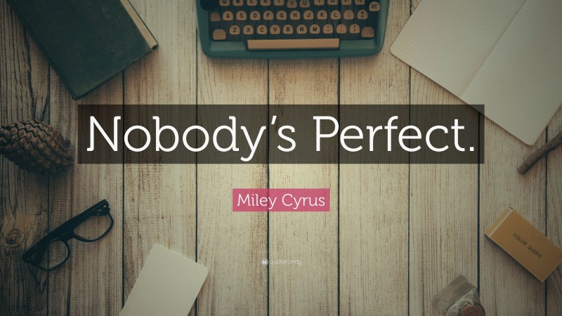 Miley Cyrus Quote: “Nobody’s Perfect.”