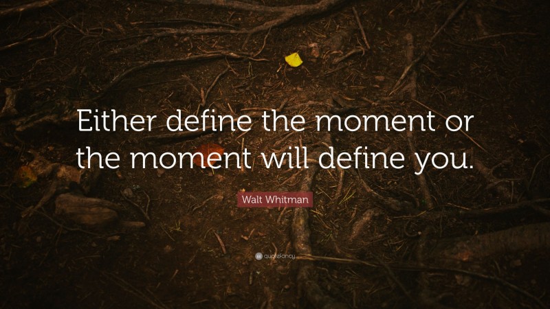 Walt Whitman Quote: “Either define the moment or the moment will define you.”