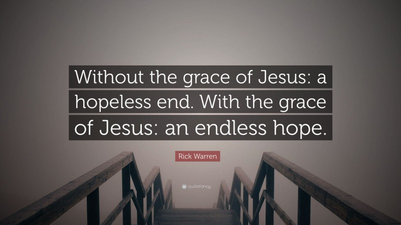 Rick Warren Quote: “Without the grace of Jesus: a hopeless end. With the grace of Jesus: an endless hope.”