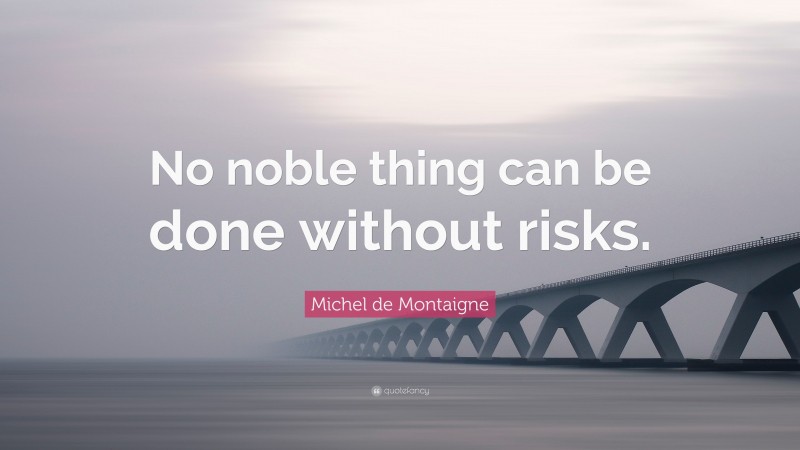 Michel de Montaigne Quote: “No noble thing can be done without risks.”